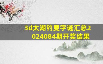 3d太湖钓叟字谜汇总2024084期开奖结果