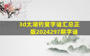 3d太湖钓叟字谜汇总正版2024297期字谜