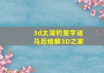 3d太湖钓叟字谜马后炮解3D之家