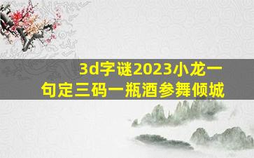 3d字谜2023小龙一句定三码一瓶酒参舞倾城