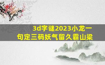 3d字谜2023小龙一句定三码妖气留久霸山梁