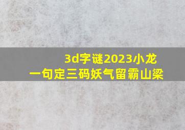 3d字谜2023小龙一句定三码妖气留霸山梁