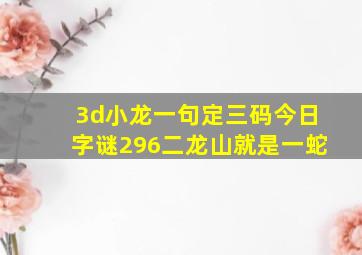 3d小龙一句定三码今日字谜296二龙山就是一蛇