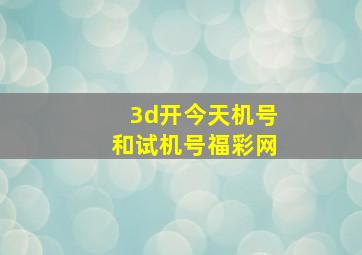 3d开今天机号和试机号福彩网