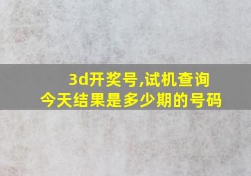 3d开奖号,试机查询今天结果是多少期的号码