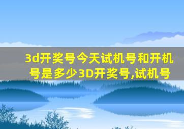 3d开奖号今天试机号和开机号是多少3D开奖号,试机号