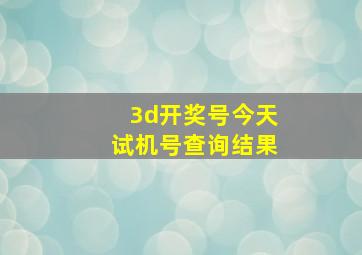 3d开奖号今天试机号查询结果