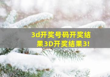 3d开奖号码开奖结果3D开奖结果3!