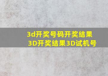 3d开奖号码开奖结果3D开奖结果3D试机号