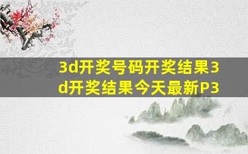 3d开奖号码开奖结果3d开奖结果今天最新P3