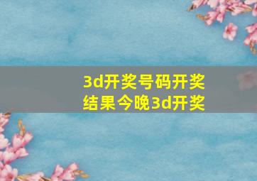 3d开奖号码开奖结果今晚3d开奖