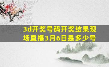 3d开奖号码开奖结果现场直播3月6日是多少号