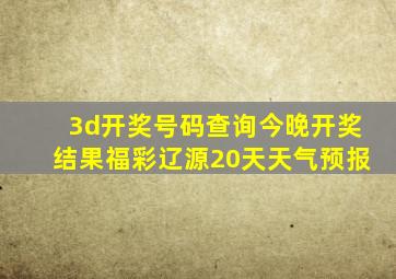 3d开奖号码查询今晚开奖结果福彩辽源20天天气预报