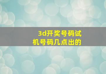 3d开奖号码试机号码几点出的