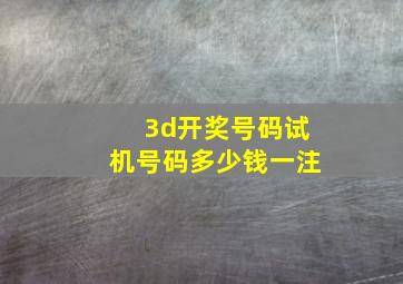 3d开奖号码试机号码多少钱一注