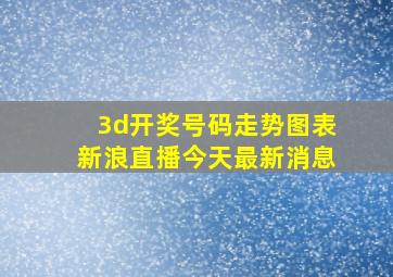 3d开奖号码走势图表新浪直播今天最新消息