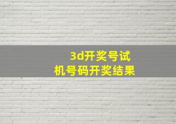 3d开奖号试机号码开奖结果