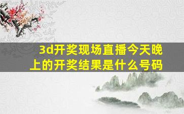 3d开奖现场直播今天晚上的开奖结果是什么号码