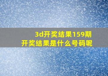 3d开奖结果159期开奖结果是什么号码呢