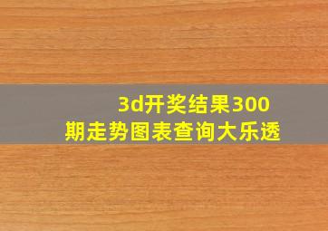 3d开奖结果300期走势图表查询大乐透