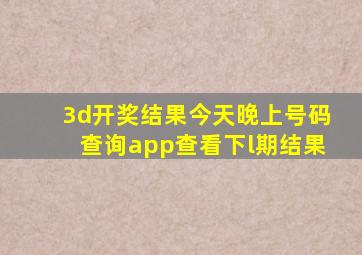 3d开奖结果今天晚上号码查询app查看下l期结果