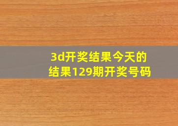 3d开奖结果今天的结果129期开奖号码