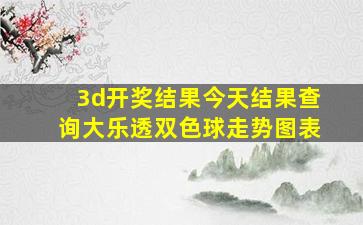 3d开奖结果今天结果查询大乐透双色球走势图表