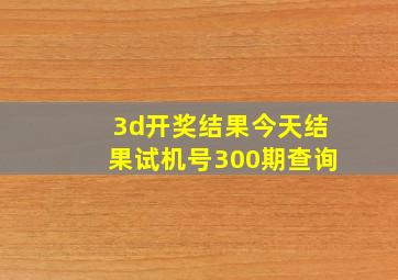 3d开奖结果今天结果试机号300期查询