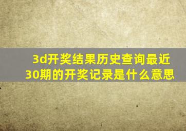 3d开奖结果历史查询最近30期的开奖记录是什么意思