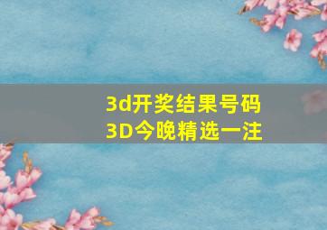 3d开奖结果号码3D今晚精选一注