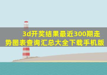 3d开奖结果最近300期走势图表查询汇总大全下载手机版