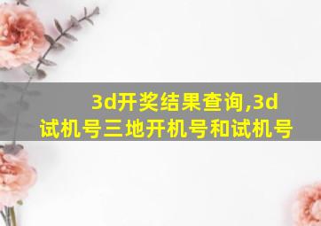 3d开奖结果查询,3d试机号三地开机号和试机号