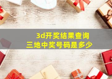 3d开奖结果查询三地中奖号码是多少