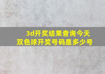 3d开奖结果查询今天双色球开奖号码是多少号