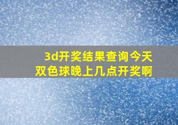 3d开奖结果查询今天双色球晚上几点开奖啊