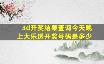 3d开奖结果查询今天晚上大乐透开奖号码是多少