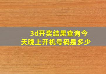 3d开奖结果查询今天晚上开机号码是多少