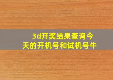 3d开奖结果查询今天的开机号和试机号牛