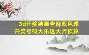 3d开奖结果查询双色球开奖号码大乐透大师预算