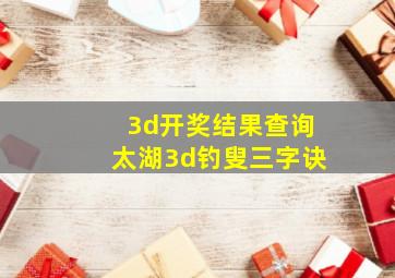 3d开奖结果查询太湖3d钓叟三字诀