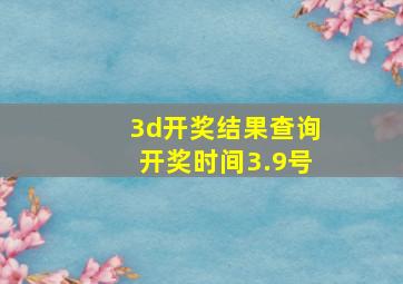 3d开奖结果查询开奖时间3.9号