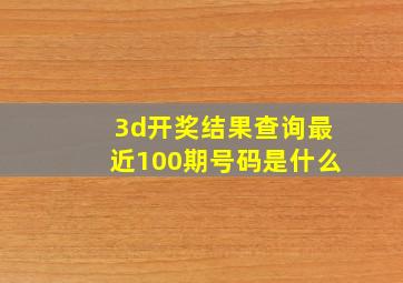 3d开奖结果查询最近100期号码是什么