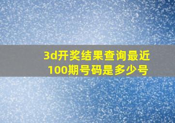 3d开奖结果查询最近100期号码是多少号