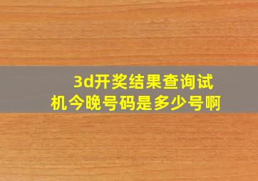 3d开奖结果查询试机今晚号码是多少号啊