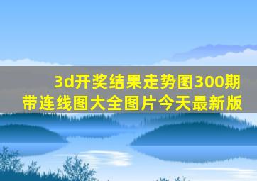 3d开奖结果走势图300期带连线图大全图片今天最新版