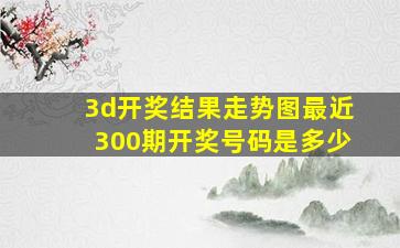 3d开奖结果走势图最近300期开奖号码是多少