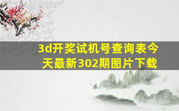 3d开奖试机号查询表今天最新302期图片下载