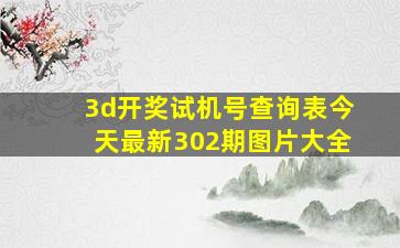 3d开奖试机号查询表今天最新302期图片大全