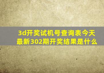 3d开奖试机号查询表今天最新302期开奖结果是什么