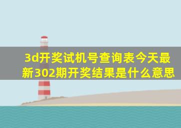 3d开奖试机号查询表今天最新302期开奖结果是什么意思